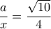 \displaystyle{\frac{a}{x}=\frac{\sqrt{10}}{4}} \displaystyle{\frac{a}{x}=\frac{\sqrt{10}}{4}}