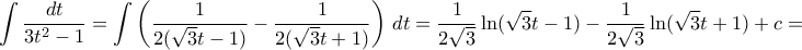 \displaystyle{\int \frac{dt }{3t^2-1}= \int \left (\frac{1 }{2( \sqrt 3t-1)} - \frac{1 }{2( \sqrt 3t+1)} \right )\, dt = \dfrac {1}{2\sqrt 3} \ln (\sqrt 3 t-1)- \dfrac {1}{2\sqrt 3} \ln (\sqrt 3 t+1) +c= 