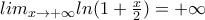 lim_{x\rightarrow +\infty}ln(1+\frac{x}{2})=+\infty