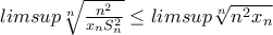 limsup\sqrt[n]{\frac{n^{2}}{x_{n}S^{2}_{n}}}\leq limsup\sqrt[n]{n^{2}x_{n}}