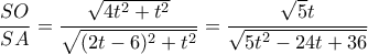 \dfrac{SO}{SA}= \dfrac{\sqrt {4t^2+t^2}}{\sqrt {(2t-6)^2+t^2}} = \dfrac{\sqrt {5}t}{\sqrt {5t^2-24t+36}} 
