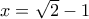 x=\sqrt {2}-1