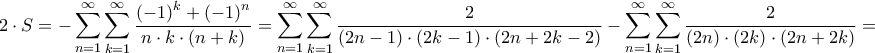 \displaystyle{2 \cdot S =  - \sum\limits_{n = 1}^\infty  {\sum\limits_{k = 1}^\infty  {\frac{{{{\left( { - 1} \right)}^k} + {{\left( { - 1} \right)}^n}}}{{n \cdot k \cdot \left( {n + k} \right)}}} }  = \sum\limits_{n = 1}^\infty  {\sum\limits_{k = 1}^\infty  {\frac{2}{{\left( {2n - 1} \right) \cdot \left( {2k - 1} \right) \cdot \left( {2n + 2k - 2} \right)}}} }  - \sum\limits_{n = 1}^\infty  {\sum\limits_{k = 1}^\infty  {\frac{2}{{\left( {2n} \right) \cdot \left( {2k} \right) \cdot \left( {2n + 2k} \right)}}} }  = }