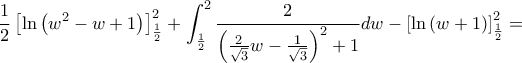 \displaystyle \frac{1}{2}\left\lbrack \ln\left( w^{2} - w + 1 \right) \right\rbrack_{\frac{1}{2}}^{2} + \int_{\frac{1}{2}}^{2}\frac{2}{\left( \frac{2}{\sqrt{3}}w - \frac{1}{\sqrt{3}} \right)^{2} + 1}dw - \left\lbrack \ln\left( w + 1 \right) \right\rbrack_{\frac{1}{2}}^{2} = \displaystyle \frac{1}{2}\left\lbrack \ln\left( w^{2} - w + 1 \right) \right\rbrack_{\frac{1}{2}}^{2} + \int_{\frac{1}{2}}^{2}\frac{2}{\left( \frac{2}{\sqrt{3}}w - \frac{1}{\sqrt{3}} \right)^{2} + 1}dw - \left\lbrack \ln\left( w + 1 \right) \right\rbrack_{\frac{1}{2}}^{2} =