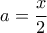 \displaystyle{a=\frac{x}{2}}