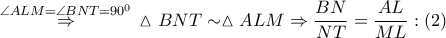 \overset{\angle ALM=\angle BNT={{90}^{0}}}{\mathop{\Rightarrow }}\,\vartriangle BNT\sim \vartriangle ALM\Rightarrow \dfrac{BN}{NT}=\dfrac{AL}{ML}:\left( 2 \right)