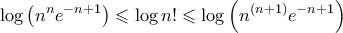 \displaystyle{  \log{\left ( n^n e^{ - n + 1} \right )  \leqslant   \log{n!} \leqslant \log{\left (n^ {(n+1)} e^{ - n + 1}\right )}