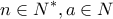 \displaystyle{n\in N^{*} , a\in N}