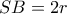 SB=2r SB=2r