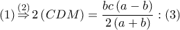 \left( 1 \right)\overset{\left( 2 \right)}{\mathop{\Rightarrow }}\,2\left( CDM \right)=\dfrac{bc\left( a-b \right)}{2\left( a+b \right)}:\left( 3 \right)