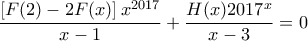 \displaystyle{\frac{\left [ F(2)-2F(x) \right ]x^{2017}}{x-1}+\frac{H(x){2017}^x}{x-3}=0}