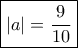 \boxed{|a| = \dfrac{9}{10}}