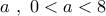 a\,\,,\,\,0 < a < 8