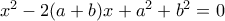 x^2-2(a+b)x+a^2+b^2=0