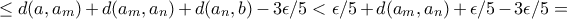 \le d(a,a_m) + d(a_m,a_n) + d(a_n,b)- 3\epsilon /5 <  \epsilon /5 + d(a_m,a_n)+ \epsilon /5 - 3\epsilon /5=