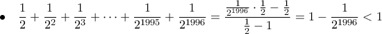 \displaystyle{ \bullet \quad \frac{1}{2} + \frac{1}{ 2^{2}} + \frac{1}{ 2^{3}} + \cdots + \frac{1}{ 2^{1995}} + \frac{1}{ 2^{1996}}  = \frac{ \frac{1}{ 2^{1996}} \cdot \frac{1}{2} - \frac{1}{2} }{ \frac{1}{2} - 1} = 1 -\frac{1}{ 2^{1996}} <1 }