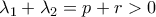 \lambda_1+\lambda_2=p+r>0