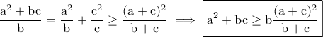\displaystyle{\rm \frac{a^2+bc}{b}=\frac{a^2}{b}+\frac{c^2}{c}\geq \frac{(a+c)^2}{b+c}\implies \boxed{\rm a^2+bc\geq b\frac{(a+c)^2}{b+c}}}