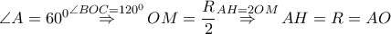 \angle A={{60}^{0}}\overset{\angle BOC={{120}^{0}}}{\mathop{\Rightarrow }}\,OM=\dfrac{R}{2}\overset{AH=2OM}{\mathop{\Rightarrow }}\,AH=R=AO