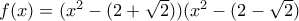 f(x) = (x^2 - (2+\sqrt{2}))(x^2 - (2-\sqrt{2})