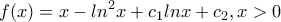 \displaystyle{f(x)=x-ln^2x+c_1lnx+c_2 , x>0}