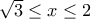 \sqrt{3} \le x \le 2