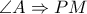 \displaystyle \angle A \Rightarrow PM