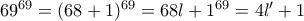 69^{69}= (68+1)^{69} = 68l + 1^{69} = 4l' +1