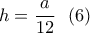 \displaystyle{h=\frac{a}{12} \  \  (6) }
