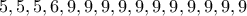 5,5,5,6,9,9,9,9,9,9,9,9,9,9,9