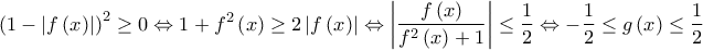 \displaystyle{{\left( {1 - \left| {f\left( x \right)} \right|} \right)^2} \ge 0 \Leftrightarrow 1 + {f^2}\left( x \right) \ge 2\left| {f\left( x \right)} \right| \Leftrightarrow \left| {\frac{{f\left( x \right)}}{{{f^2}\left( x \right) + 1}}} \right| \le \frac{1}{2} \Leftrightarrow  - \frac{1}{2} \le g\left( x \right) \le \frac{1}{2}}