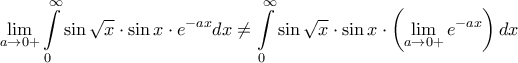 \displaystyle{\mathop {\lim }\limits_{a \to 0 + } \int\limits_0^\infty  {\sin \sqrt x  \cdot \sin x \cdot {e^{ - ax}}dx}  \ne \int\limits_0^\infty  {\sin \sqrt x  \cdot \sin x \cdot \left( {\mathop {\lim }\limits_{a \to 0 + } {e^{ - ax}}} \right)dx} }