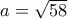 a = \sqrt {58} 