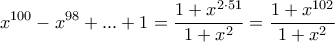 \displaystyle{
x^{100} - x^{98} + ... + 1 = \frac{{1 + x^{2 \cdot 51} }}
{{1 + x^2 }} = \frac{{1 + x^{102} }}
{{1 + x^2 }}
} \displaystyle{
x^{100} - x^{98} + ... + 1 = \frac{{1 + x^{2 \cdot 51} }}
{{1 + x^2 }} = \frac{{1 + x^{102} }}
{{1 + x^2 }}
}