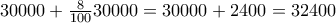 30000+\frac{8}{100}30000=30000+2400=32400