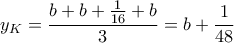 \displaystyle{y_K=\frac{b+b+\frac{1}{16}+b}{3}}=b+\frac{1}{48}