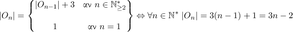 \displaystyle {|O_n| = \begin{Bmatrix} 
|O_{n-1}| + 3 & \text{\gr &alpha;&nu; } n\in\mathbb{N}^*_{\geq 2} 
\\\\ 
1 & \text{\gr &alpha;&nu; } n = 1 
\end{Bmatrix} \Leftrightarrow \forall n\in\mathbb{N}^{*} ~ |O_n| = 3 (n-1) + 1 = 3n-2}