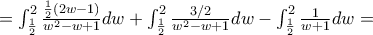 = \int_{\frac{1}{2}}^{2}\frac{\frac{1}{2}\left( 2w - 1 \right)}{w^{2} - w + 1}dw + \int_{\frac{1}{2}}^{2}\frac{3/2}{w^{2} - w + 1}dw - \int_{\frac{1}{2}}^{2}\frac{1}{w + 1}dw = = \int_{\frac{1}{2}}^{2}\frac{\frac{1}{2}\left( 2w - 1 \right)}{w^{2} - w + 1}dw + \int_{\frac{1}{2}}^{2}\frac{3/2}{w^{2} - w + 1}dw - \int_{\frac{1}{2}}^{2}\frac{1}{w + 1}dw =