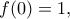 \displaystyle{f(0)=1,}