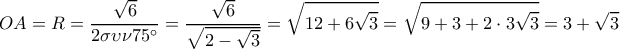  \displaystyle OA = R = \frac{{\sqrt 6 }}{{2\sigma \upsilon \nu 75^\circ }} = \frac{{\sqrt 6 }}{{\sqrt {2 - \sqrt 3 } }} = \sqrt {12 + 6\sqrt 3 }  = \sqrt {9 + 3 + 2 \cdot 3\sqrt 3 }  = 3 + \sqrt 3 