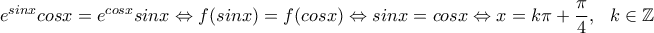 e^{sinx}cosx=e^{cosx}sinx \Leftrightarrow f(sinx)=f(cosx) \Leftrightarrow sinx=cosx \Leftrightarrow x=k\pi+\dfrac{\pi}{4}, \ \ k \in \mathbb{Z} e^{sinx}cosx=e^{cosx}sinx \Leftrightarrow f(sinx)=f(cosx) \Leftrightarrow sinx=cosx \Leftrightarrow x=k\pi+\dfrac{\pi}{4}, \ \ k \in \mathbb{Z}