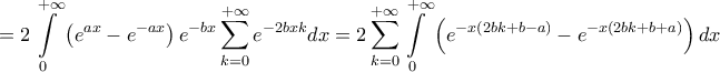 \displaystyle{
= 2\int\limits_0^{ + \infty } {\left( {e^{ax} - e^{ - ax} } \right)e^{ - bx} \sum\limits_{k = 0}^{ + \infty } {e^{ - 2bxk} } dx} = 2\sum\limits_{k = 0}^{ + \infty } {\int\limits_0^{ + \infty } {\left( {e^{ - x\left( {2bk + b - a} \right)} - e^{ - x\left( {2bk + b + a} \right)} } \right)dx} }
} \displaystyle{
= 2\int\limits_0^{ + \infty } {\left( {e^{ax} - e^{ - ax} } \right)e^{ - bx} \sum\limits_{k = 0}^{ + \infty } {e^{ - 2bxk} } dx} = 2\sum\limits_{k = 0}^{ + \infty } {\int\limits_0^{ + \infty } {\left( {e^{ - x\left( {2bk + b - a} \right)} - e^{ - x\left( {2bk + b + a} \right)} } \right)dx} }
}
