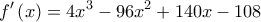  \displaystyle f'\left( x \right) = 4{x^3} - 96{x^2} + 140x - 108