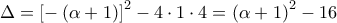 \displaystyle \Delta  = {\left[ { - \left( {\alpha  + 1} \right)} \right]^2} - 4 \cdot 1 \cdot 4 = {\left( {\alpha  + 1} \right)^2} - 16