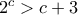  2^c> c+3