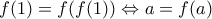 \displaystyle{f(1)=f(f(1)) \Leftrightarrow a=f(a)}