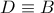 D \equiv B