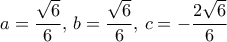 a= \dfrac {\sqrt 6}{6}, \, b= \dfrac {\sqrt 6}{6}, \,c= -\dfrac {2\sqrt 6}{6} 