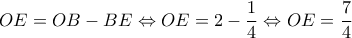 \displaystyle OE = OB - BE \Leftrightarrow OE = 2 - \frac{1}{4} \Leftrightarrow OE = \frac{7}{4}