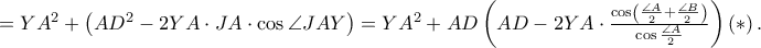 =YA^{2}+\left ( AD^{2}-2YA\cdot JA \cdot \cos \angle JAY \right )=YA^{2}+AD\left ( AD-2YA\cdot \frac{\cos\left ( \frac{\angle A}{2}+\frac{\angle B}{2} \right )}{\cos \frac{\angle A}{2}} \right )\left ( \ast \right ). =YA^{2}+\left ( AD^{2}-2YA\cdot JA \cdot \cos \angle JAY \right )=YA^{2}+AD\left ( AD-2YA\cdot \frac{\cos\left ( \frac{\angle A}{2}+\frac{\angle B}{2} \right )}{\cos \frac{\angle A}{2}} \right )\left ( \ast \right ).
